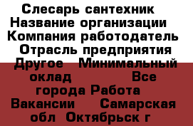 Слесарь-сантехник › Название организации ­ Компания-работодатель › Отрасль предприятия ­ Другое › Минимальный оклад ­ 20 000 - Все города Работа » Вакансии   . Самарская обл.,Октябрьск г.